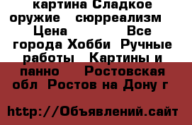 картина Сладкое оружие...сюрреализм. › Цена ­ 25 000 - Все города Хобби. Ручные работы » Картины и панно   . Ростовская обл.,Ростов-на-Дону г.